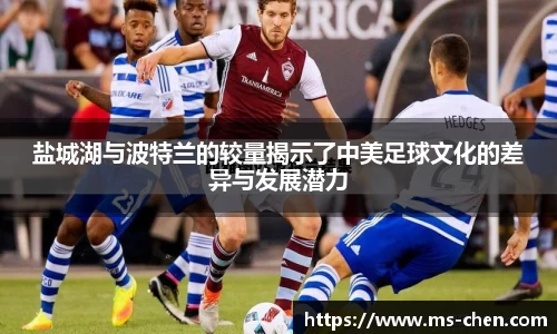 zoty中欧盐城湖与波特兰的较量揭示了中美足球文化的差异与发展潜力