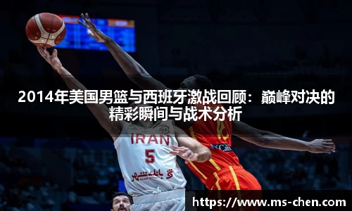 zoty中欧2014年美国男篮与西班牙激战回顾：巅峰对决的精彩瞬间与战术分析
