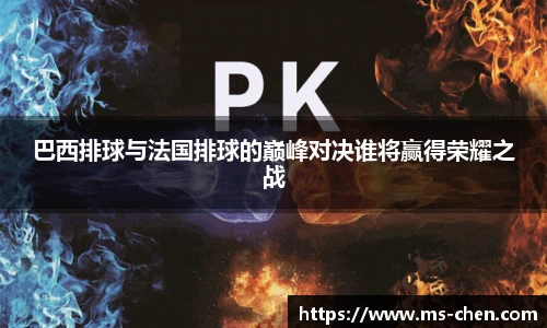 zoty中欧巴西排球与法国排球的巅峰对决谁将赢得荣耀之战
